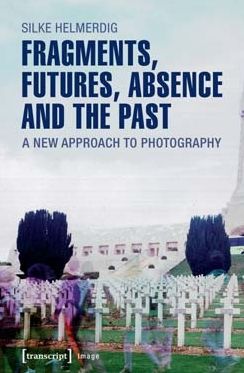 Fragments, Futures, Absence and the Past: A New Approach to Photography