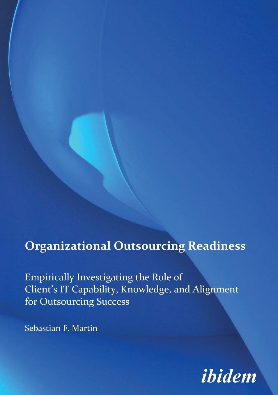 Organizational Outsourcing Readiness: Empirically Investigating the Role of Client's It Capability, Knowledge, and Alignment for Outsourcing Success