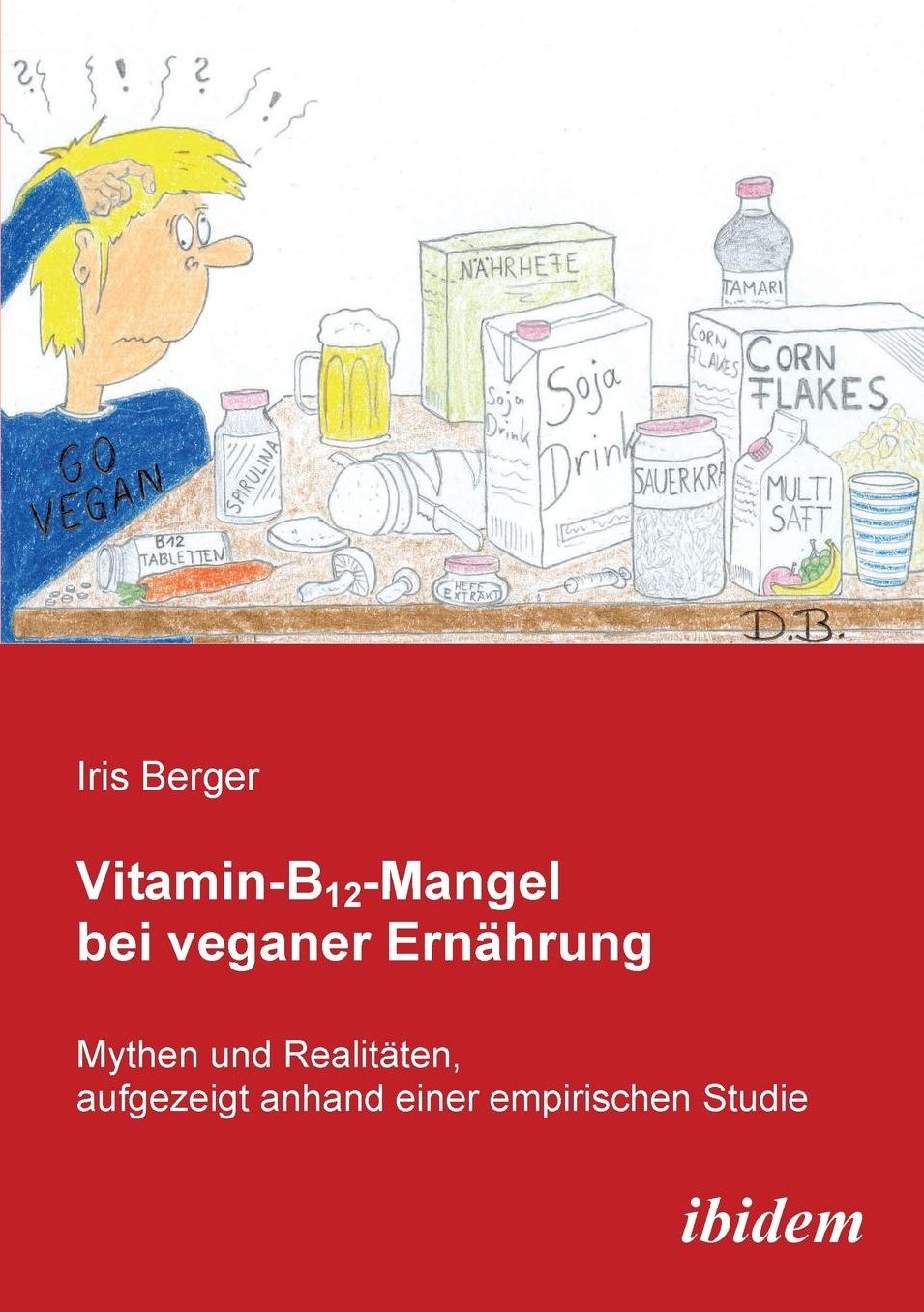 Vitamin-B12-Mangel Bei Veganer Ernährung: Mythen und Realitäten, Aufgezeigt Anhand Einer Empirischen Studie