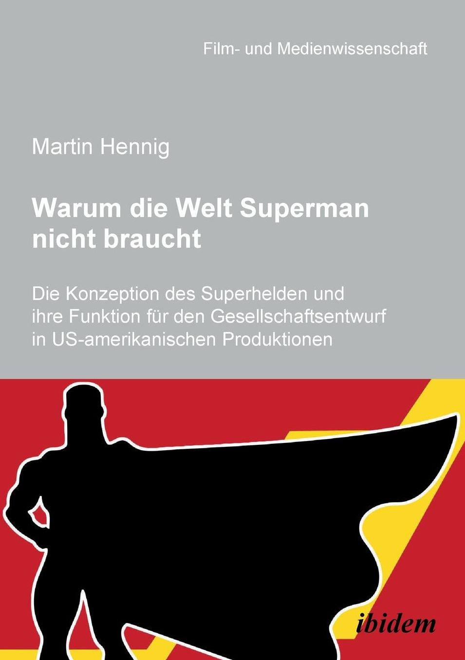 Warum Die Welt Superman Nicht Braucht: Die Konzeption des Superhelden und Ihre Funktion Für Den Gesellschaftsentwurf in Us-Amerikanischen Filmproduktionen