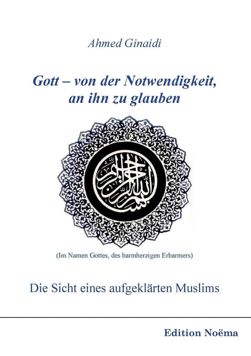 Gott - Von der Notwendigkeit, an Ihn Zu Glauben. Die Sicht Eines Aufgeklauml;rten Muslims