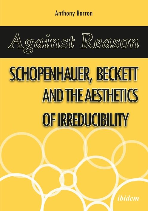 Against Reason: Schopenhauer, Beckett and the Aesthetics of Irreducibility