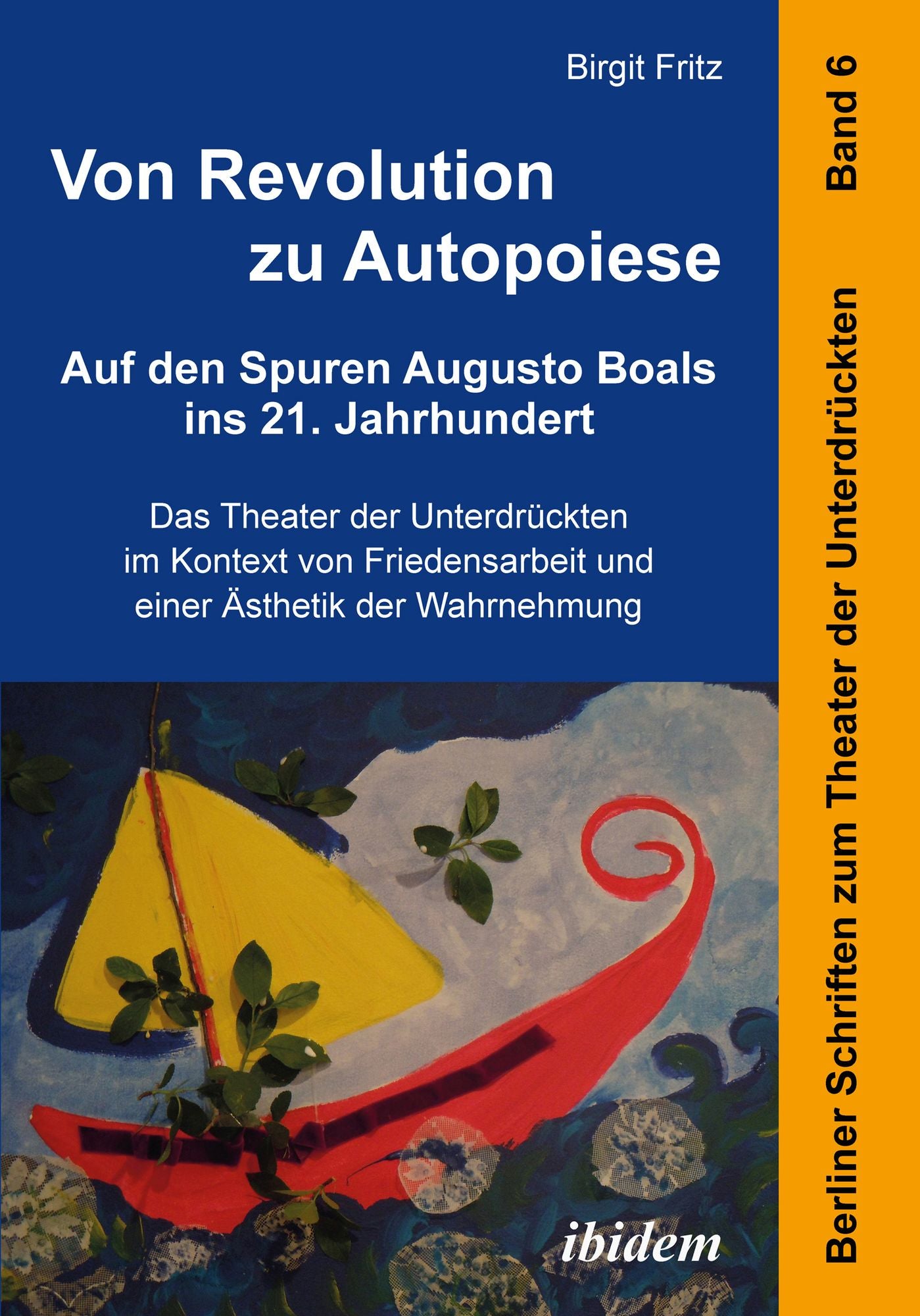 Von Revolution zu Autopoiese: Auf den Spuren Augusto Boals ins 21. Jahrhundert: Das Theater der Unterdrückten im Kontext von Friedensarbeit und einer Ästhetik der Wahrnehmung