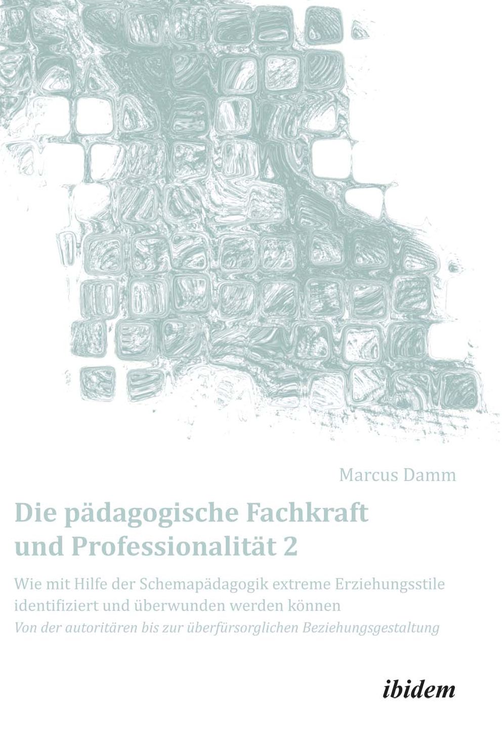 Die pädagogische Fachkraft und Professionalität: Wie mit Hilfe der Schemapädagogik extreme Erziehungsstile identifiziert und überwunden werden können (2): Von der autoritären bis zur überfürsorglichen Beziehungsgestaltung
