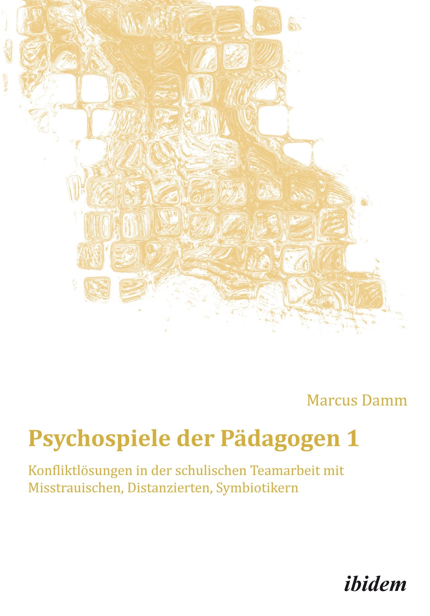 Psychospiele der Pädagogen 1: Konfliktlösungen in der schulischen Teamarbeit mit Misstrauischen, Distanzierten, Symbiotikern