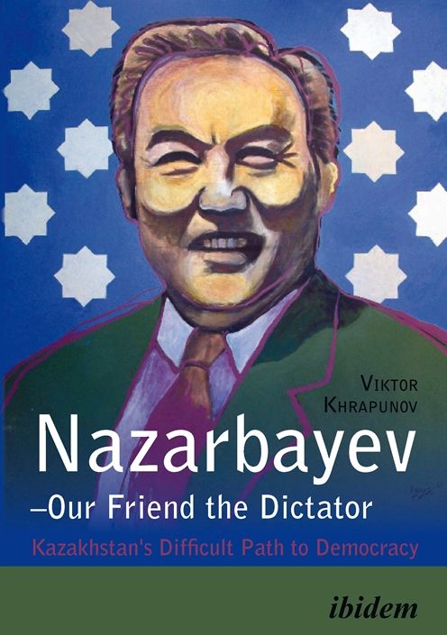 Nazarbayev-Our Friend the Dictator: Kazakhstan's Difficult Path to Democracy