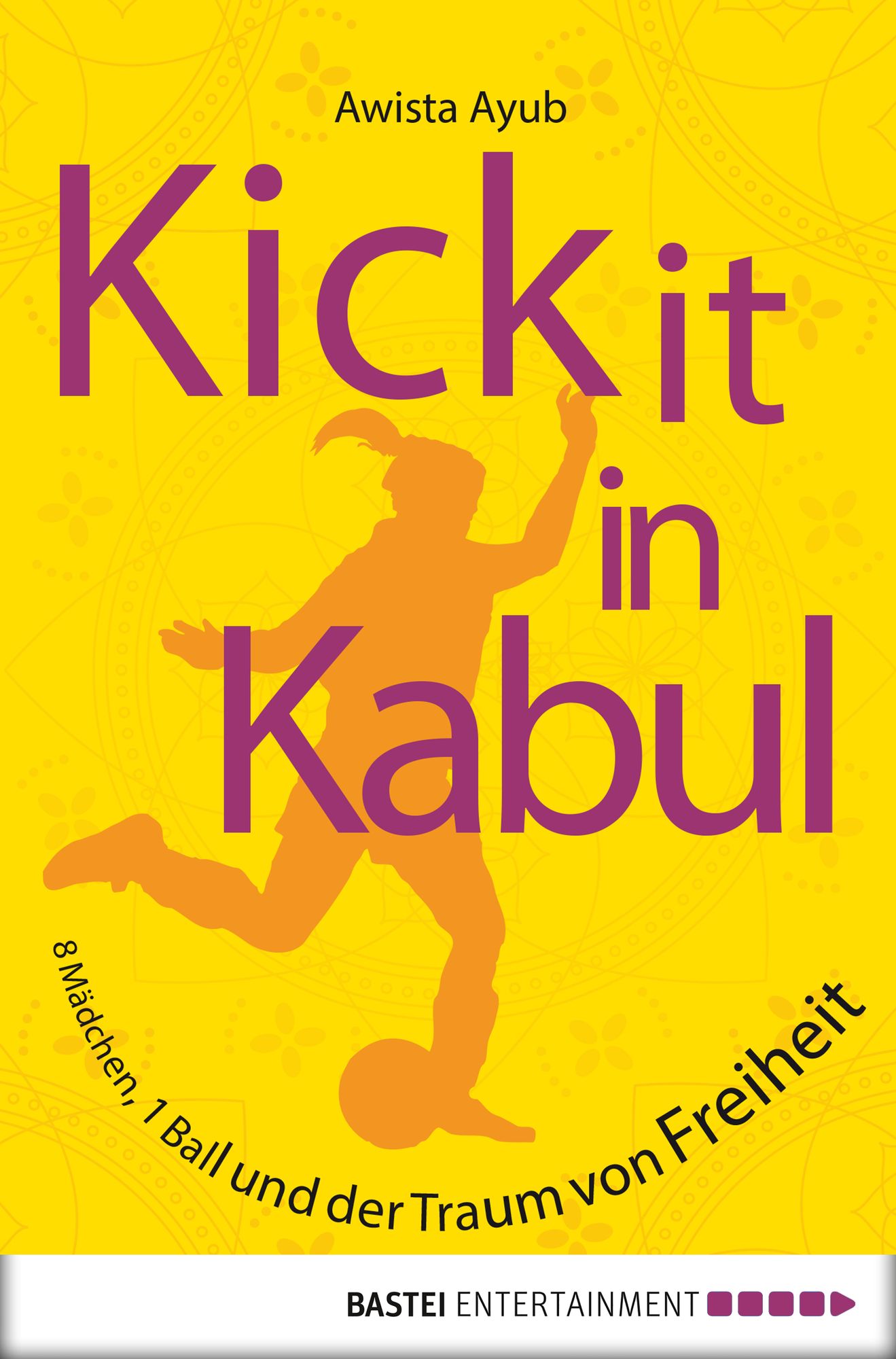 Kick It in Kabul: 8 Mädchen, 1 Ball und der Traum von Freiheit