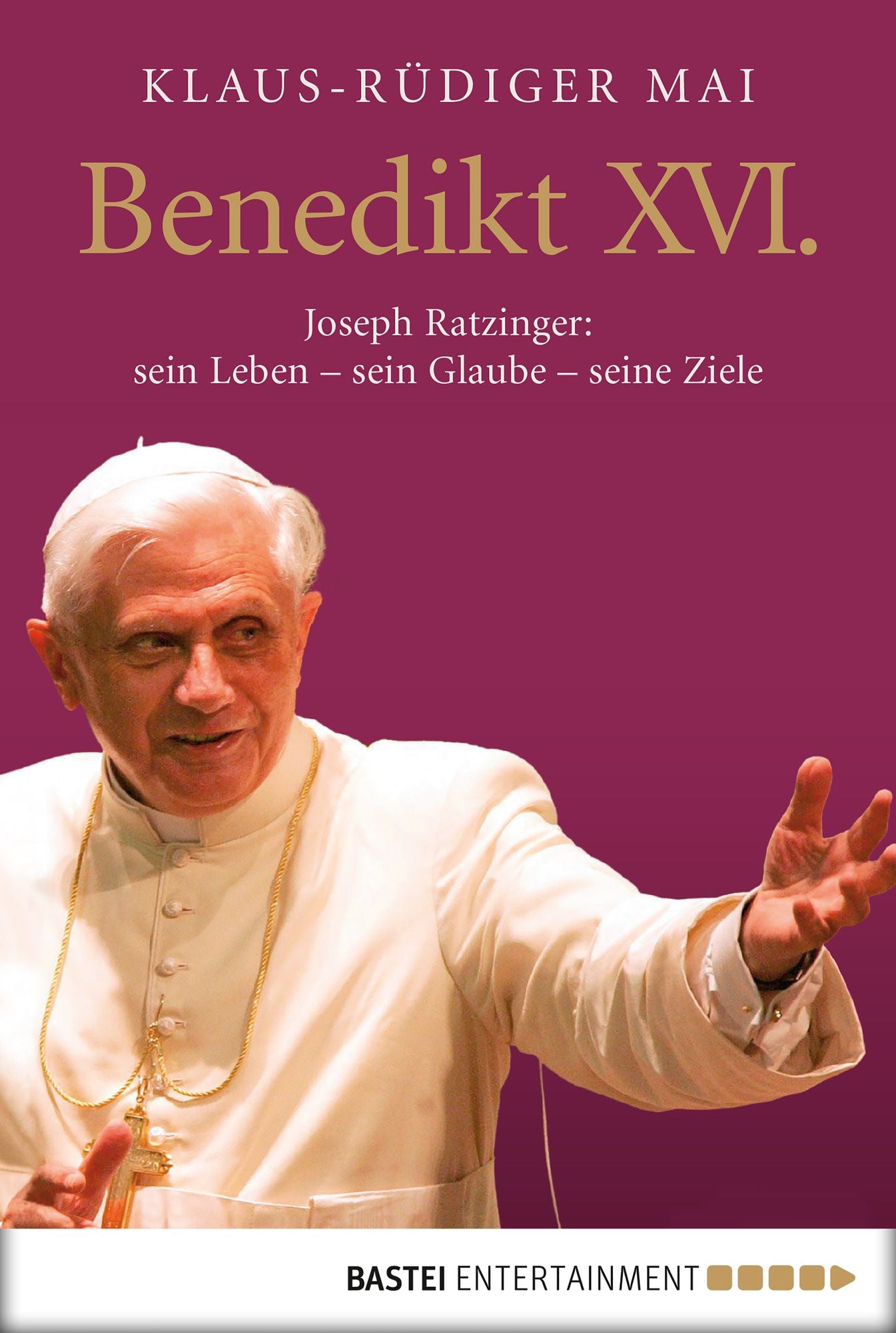 Benedikt XVI.: Joseph Ratzinger: sein Leben - sein Glaube - seine Ziele