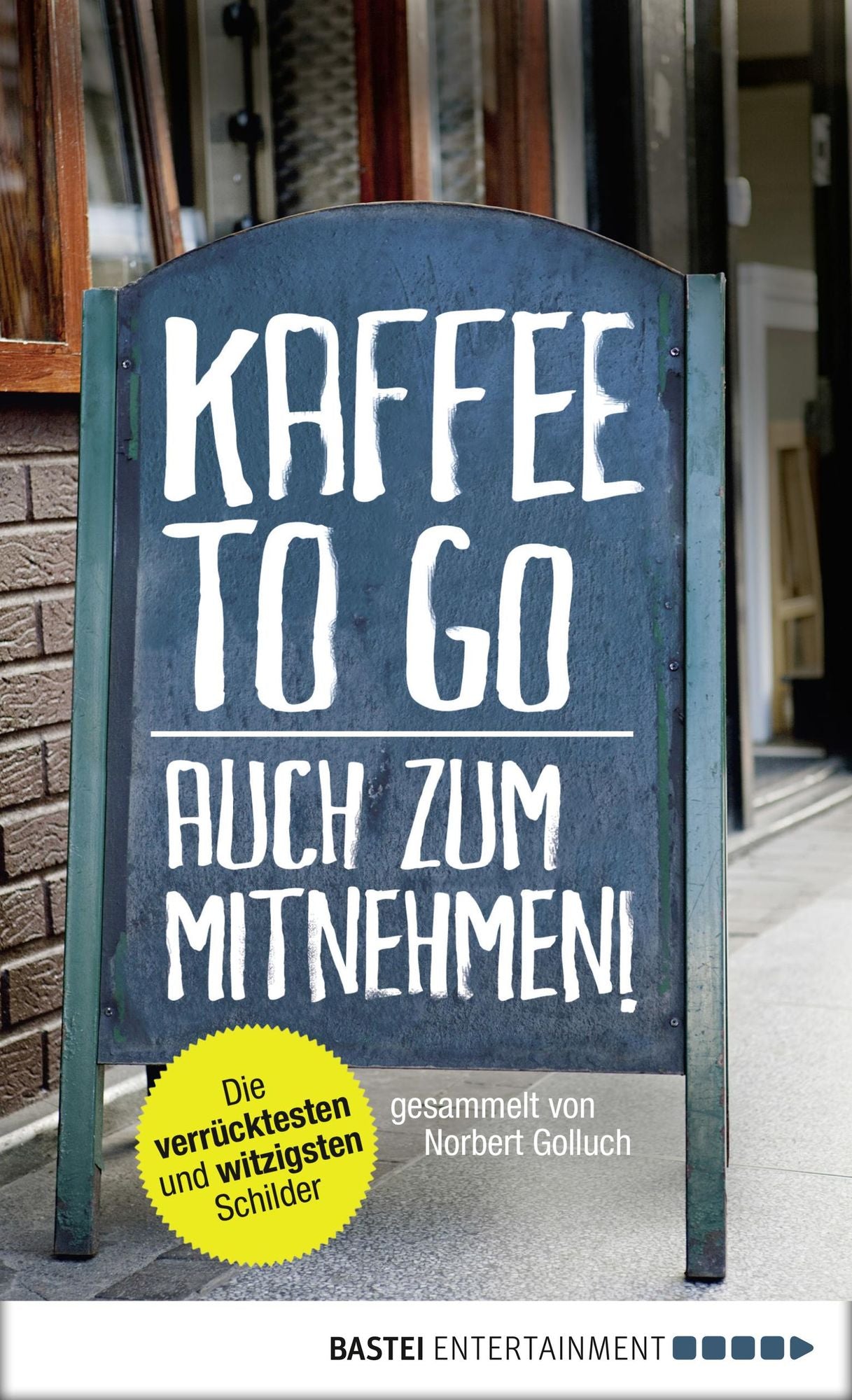 Kaffee to go - auch zum Mitnehmen!: Die verrücktesten und witzigsten Schilder