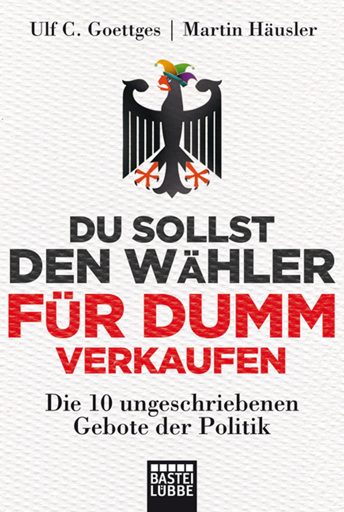 Du sollst den Wähler für dumm verkaufen: Die 10 ungeschriebenen Gebote der Politik