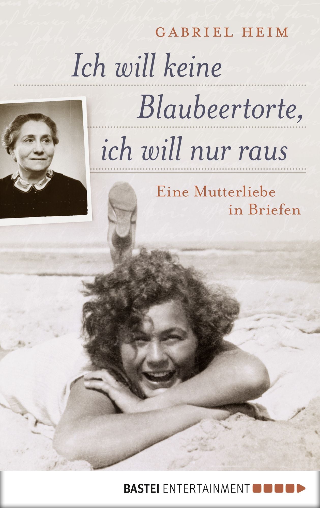 Ich will keine Blaubeertorte, ich will nur raus: Eine Mutterliebe in Briefen
