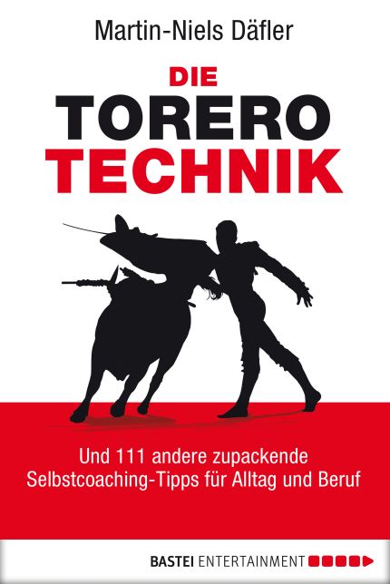 Die Torero-Technik: Und 111 andere zupackende Selbstcoaching-Tipps für Alltag und Beruf