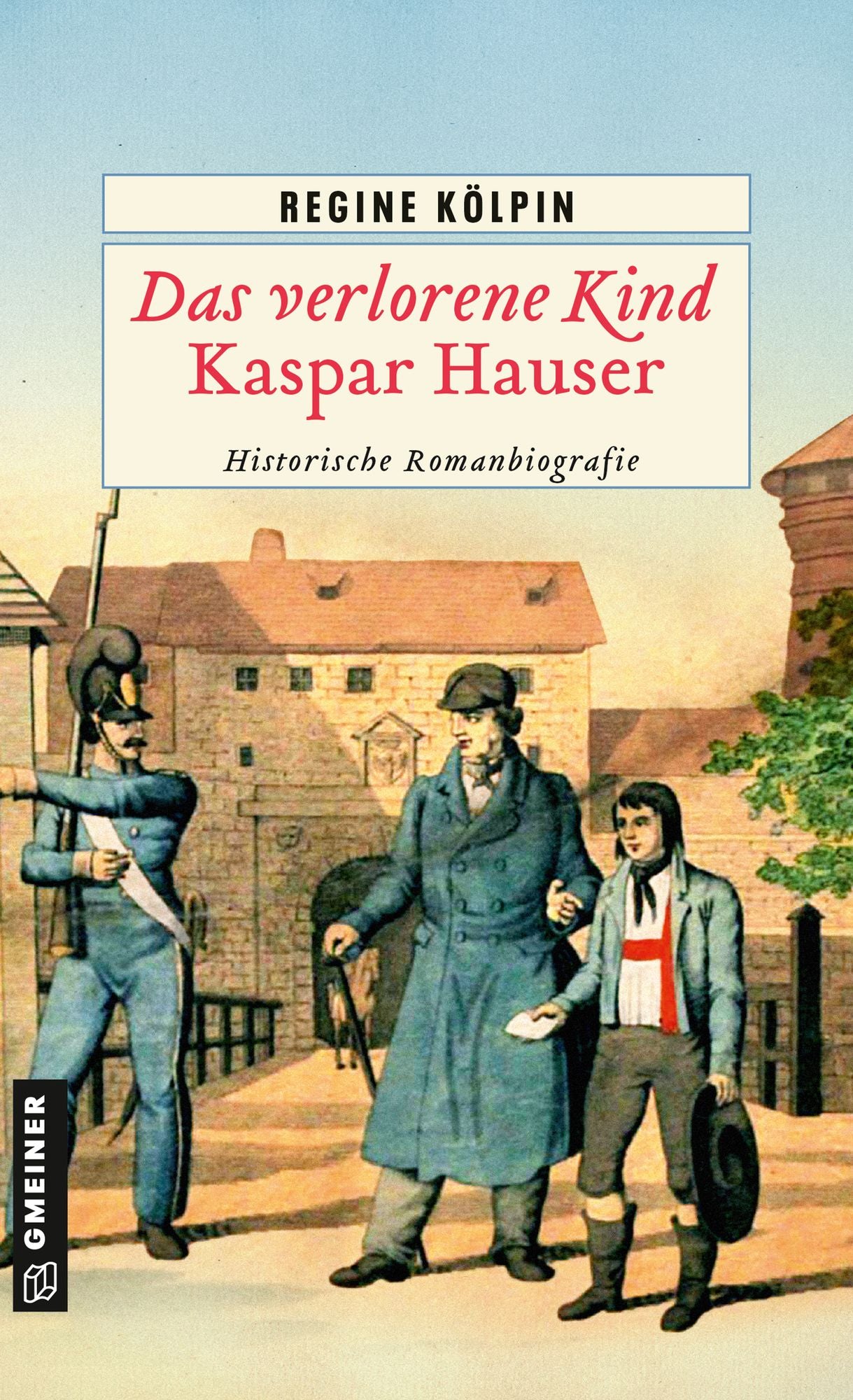 Das verlorene Kind - Kaspar Hauser: Historische Romanbiografie