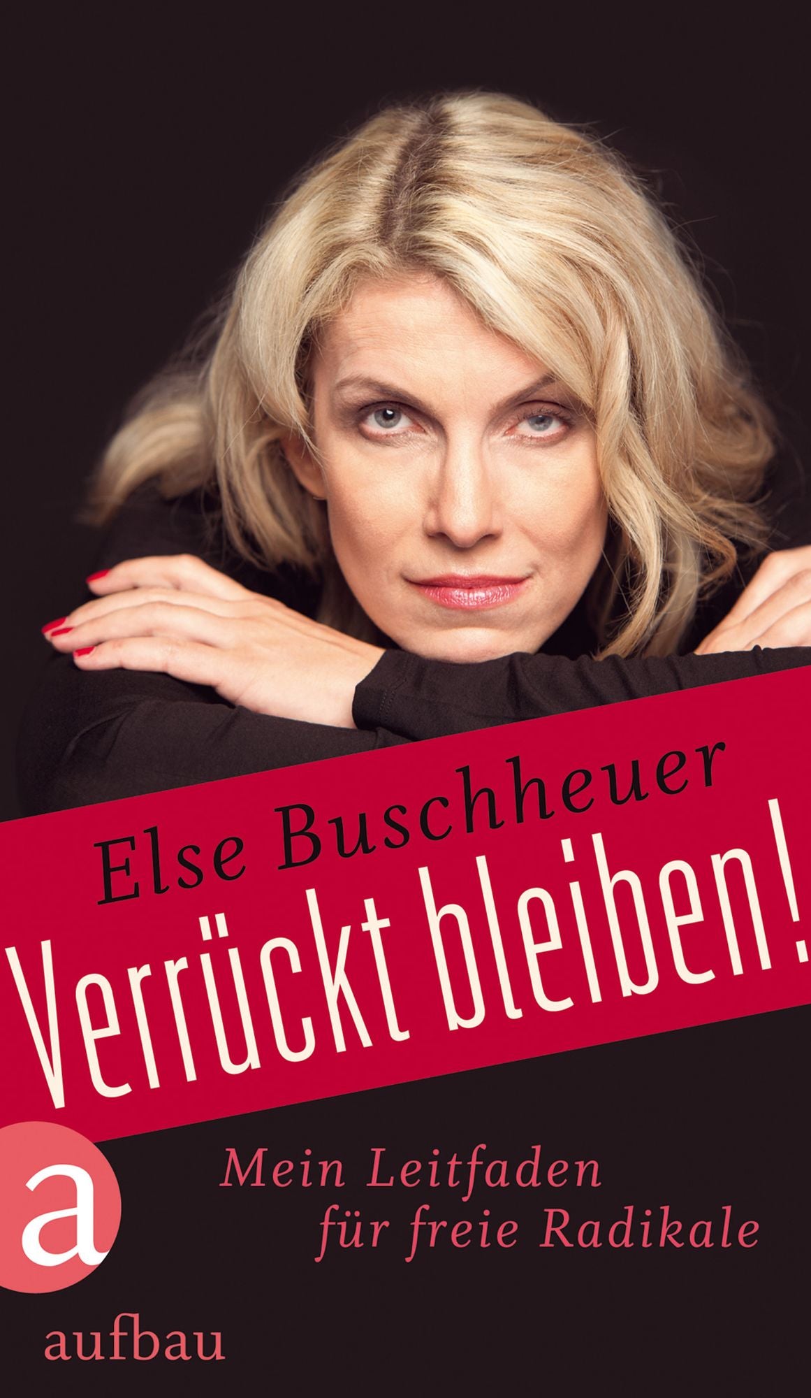 Verrückt bleiben!: Mein Leitfaden für freie Radikale