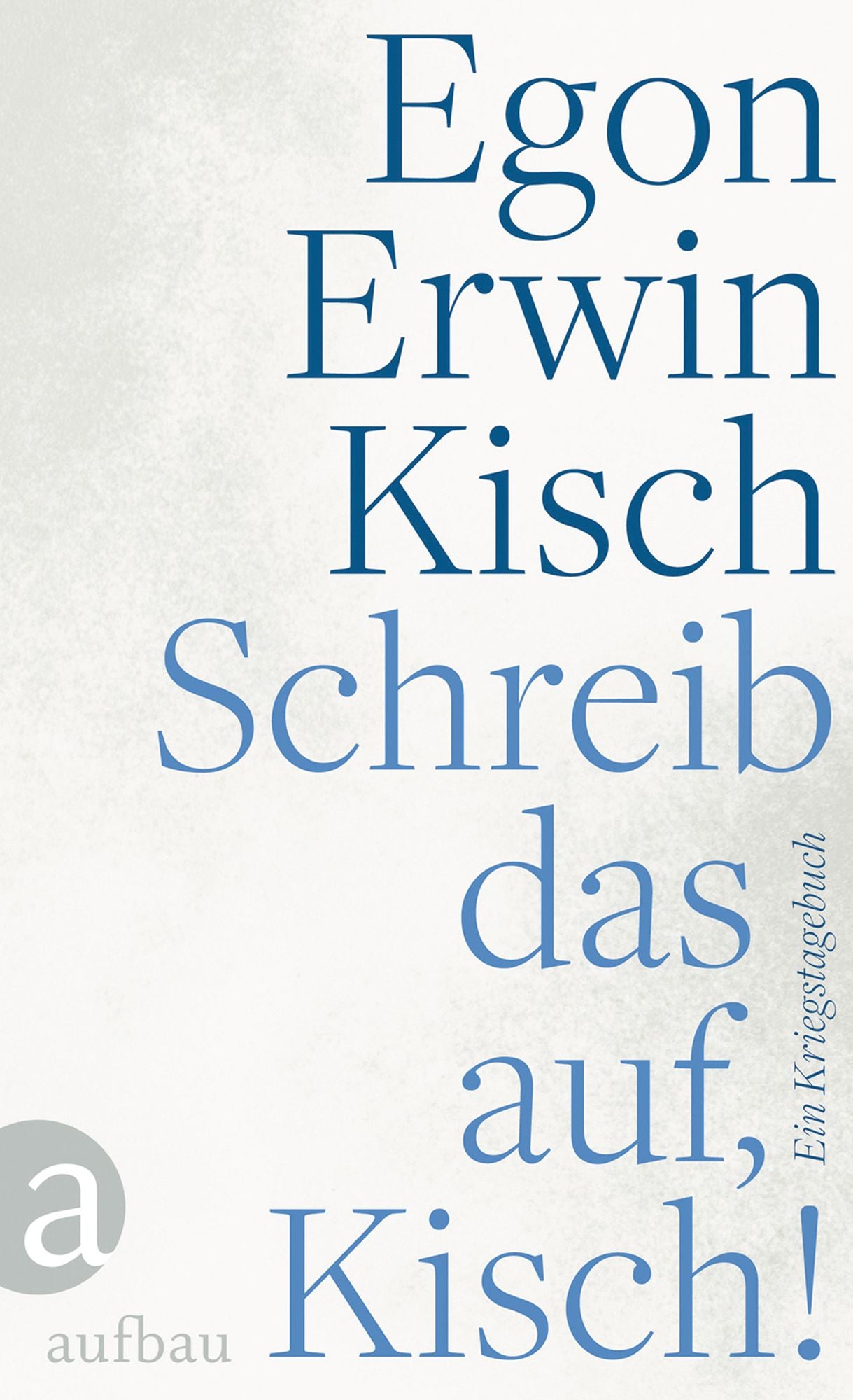 Schreib das auf, Kisch!: Ein Kriegstagebuch