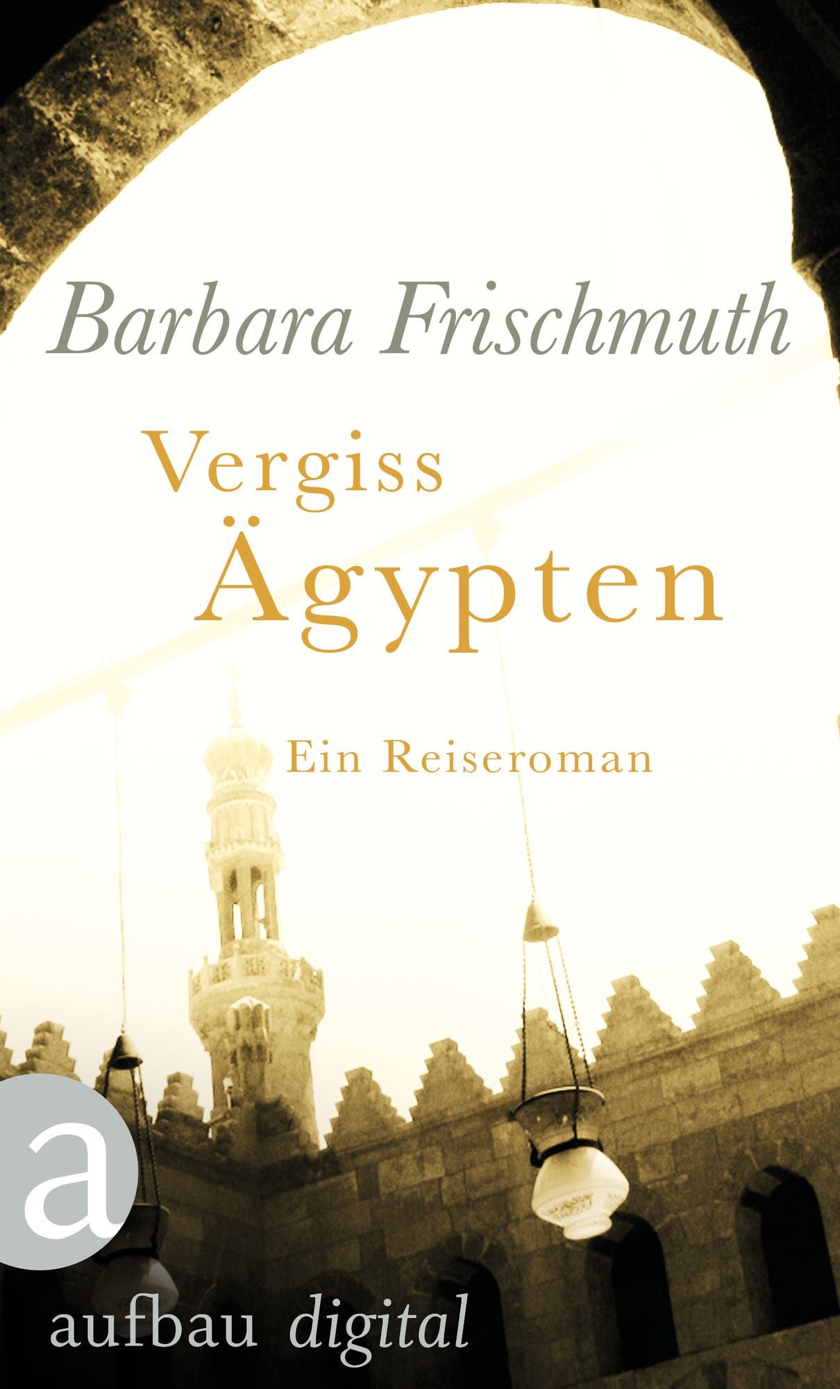 Vergiss Ägypten: Ein Reiseroman