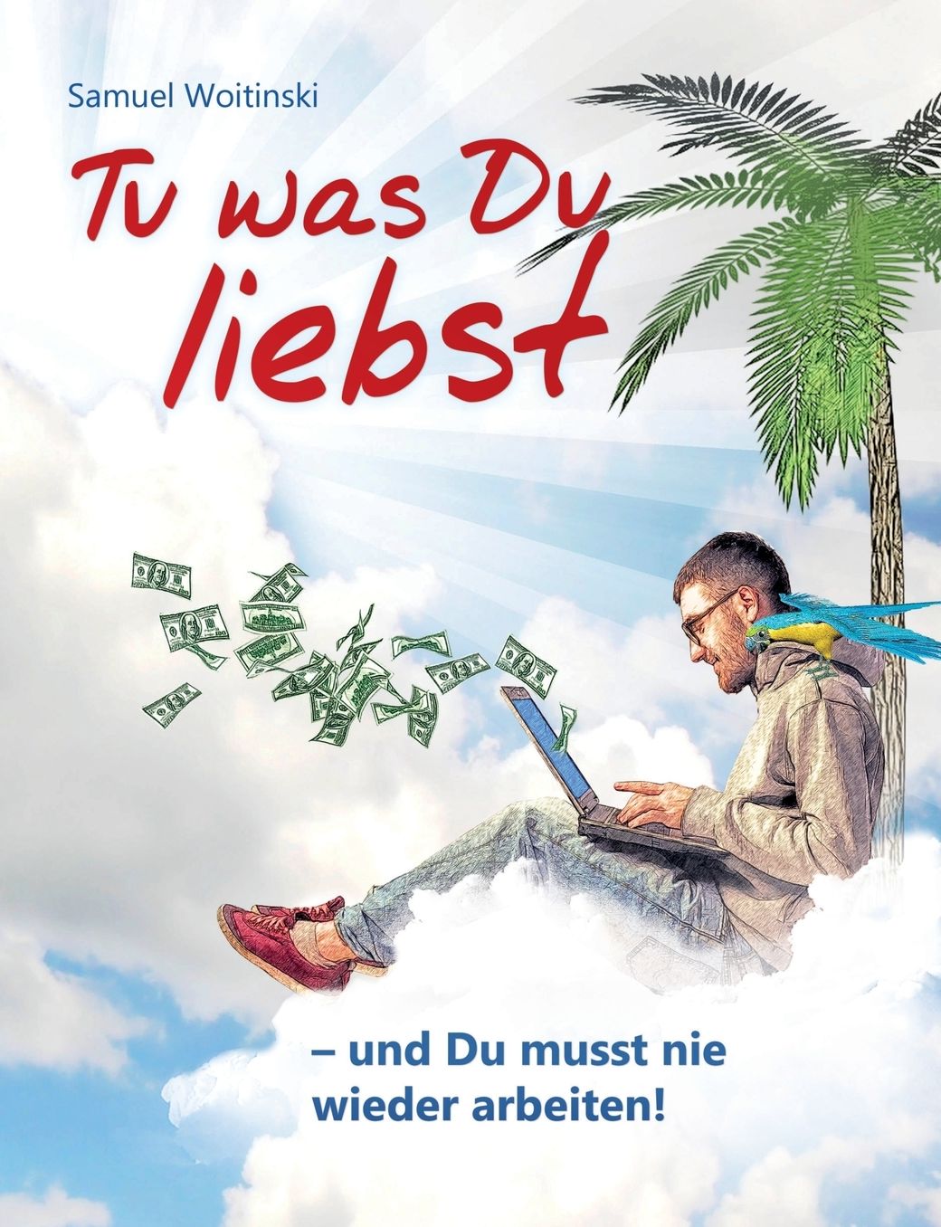 Tu Was Du Liebst - Und Du Musst Nie Wieder Arbeiten!