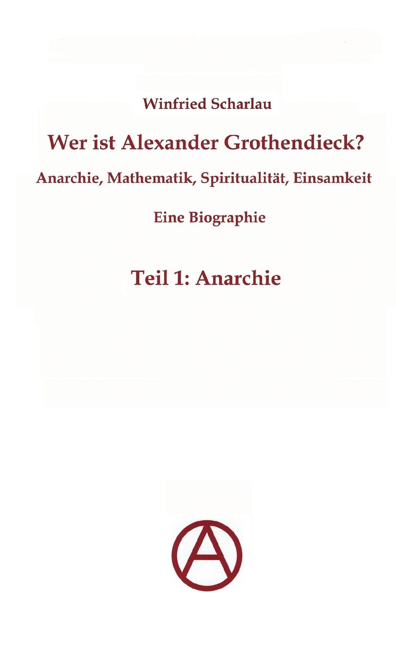 Wer Ist Alexander Grothendieck? Anarchie, Mathematik, Spiritualit T - Eine Biographie