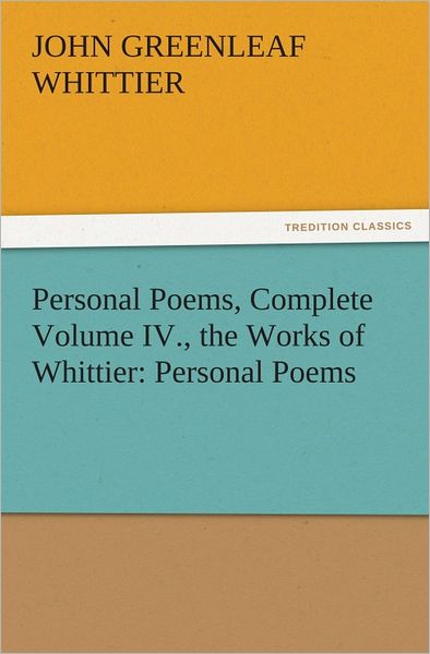 Personal Poems, Complete Volume IV., the Works of Whittier: Personal Poems