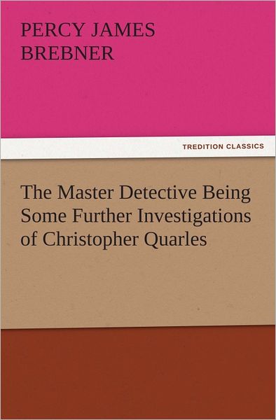 The Master Detective Being Some Further Investigations of Christopher Quarles