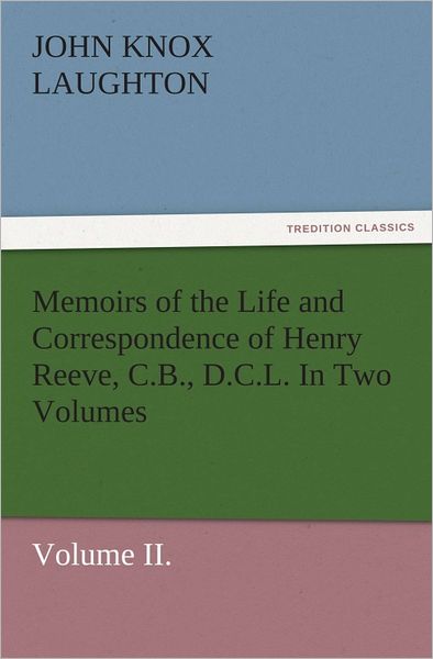 Memoirs of the Life and Correspondence of Henry Reeve, C.B., D.C.L. In Two Volumes. Volume II.