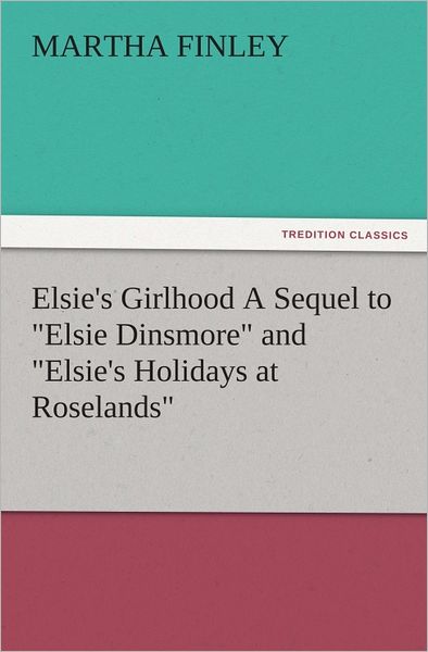Elsie's Girlhood A Sequel to "Elsie Dinsmore" and "Elsie's Holidays at Roselands