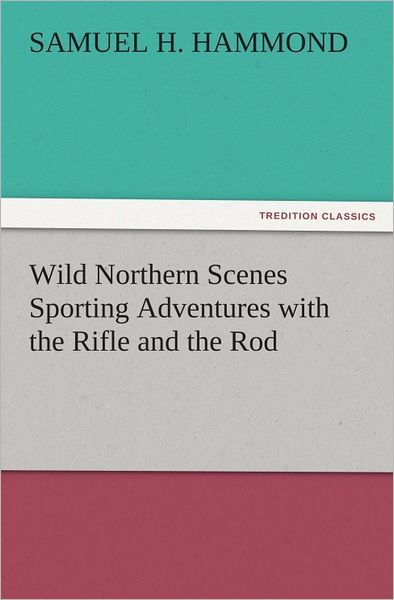 Wild Northern Scenes Sporting Adventures with the Rifle and the Rod
