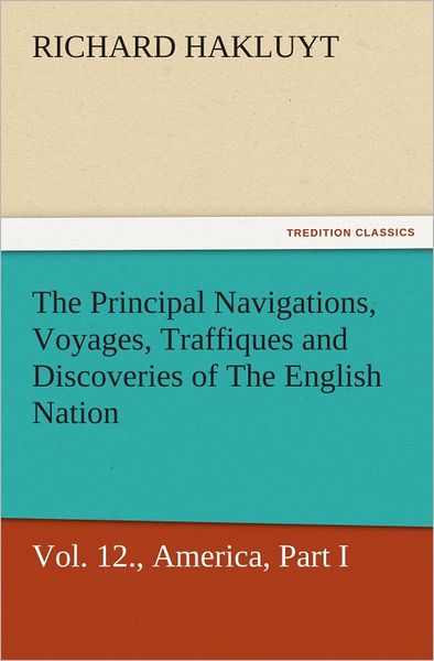 The Principal Navigations, Voyages, Traffiques, and Discoveries of The English Nation, Vol. XII., America, Part I.