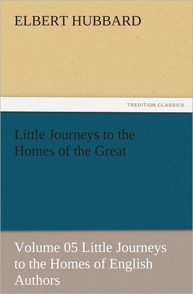 Little Journeys to the Homes of the Great - Volume 05 Little Journeys to the Homes of English Authors