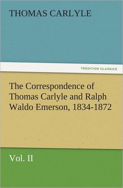 The Correspondence of Thomas Carlyle and Ralph Waldo Emerson, 1834-1872, Vol II.