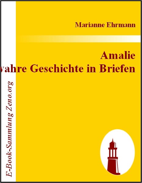 Amalie Eine wahre Geschichte in Briefen: Von der Verfasserin der Philosophie eines Weibs