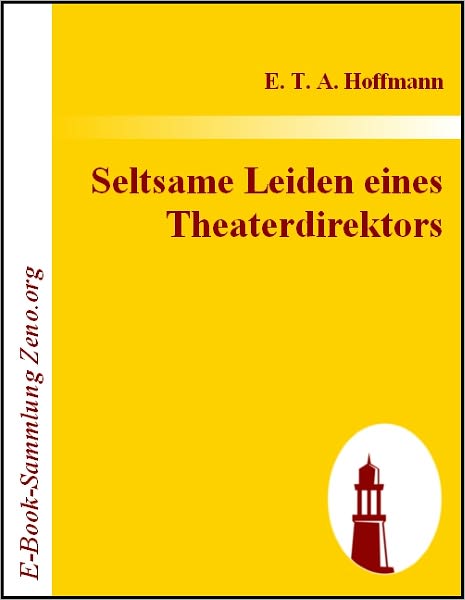 Seltsame Leiden eines Theaterdirektors: Aus mündlicher Tradition mitgeteilt vom Verfasser der Fantasiestücke in Callots Manier
