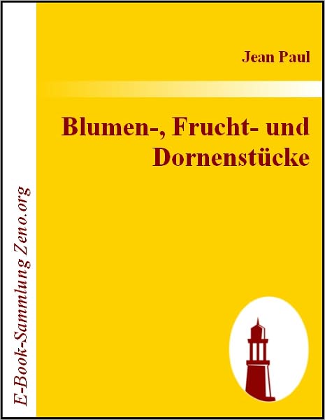 Blumen-, Frucht- und Dornenstücke: oderEhestand, Tod und Hochzeit des Armenadvokaten F. St. Siebenkäs