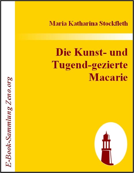 Die Kunst- und Tugend-gezierte Macarie: Das ist: Historischer Kunst- und Tugend-Wandel_/ In hochteutscher Sprach beschrieben_/ Und In einer anmuthigen Liebes-Geschicht