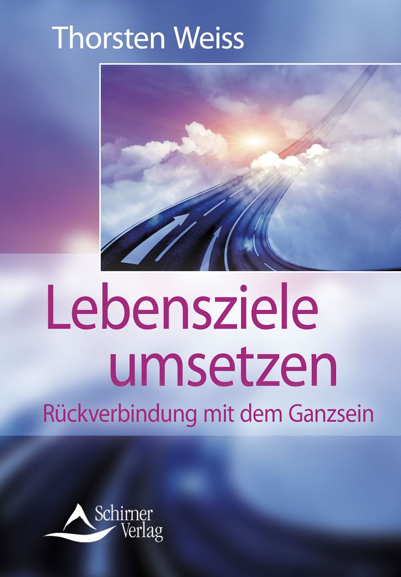 Lebensziele umsetzen: Rückverbindung mit dem Ganzsein. Erfolg, Reichtum, Gesundheit, Liebe und Weisheit