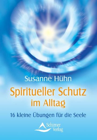 Spiritueller Schutz im Alltag: 16 kleine Übungen für die Seele