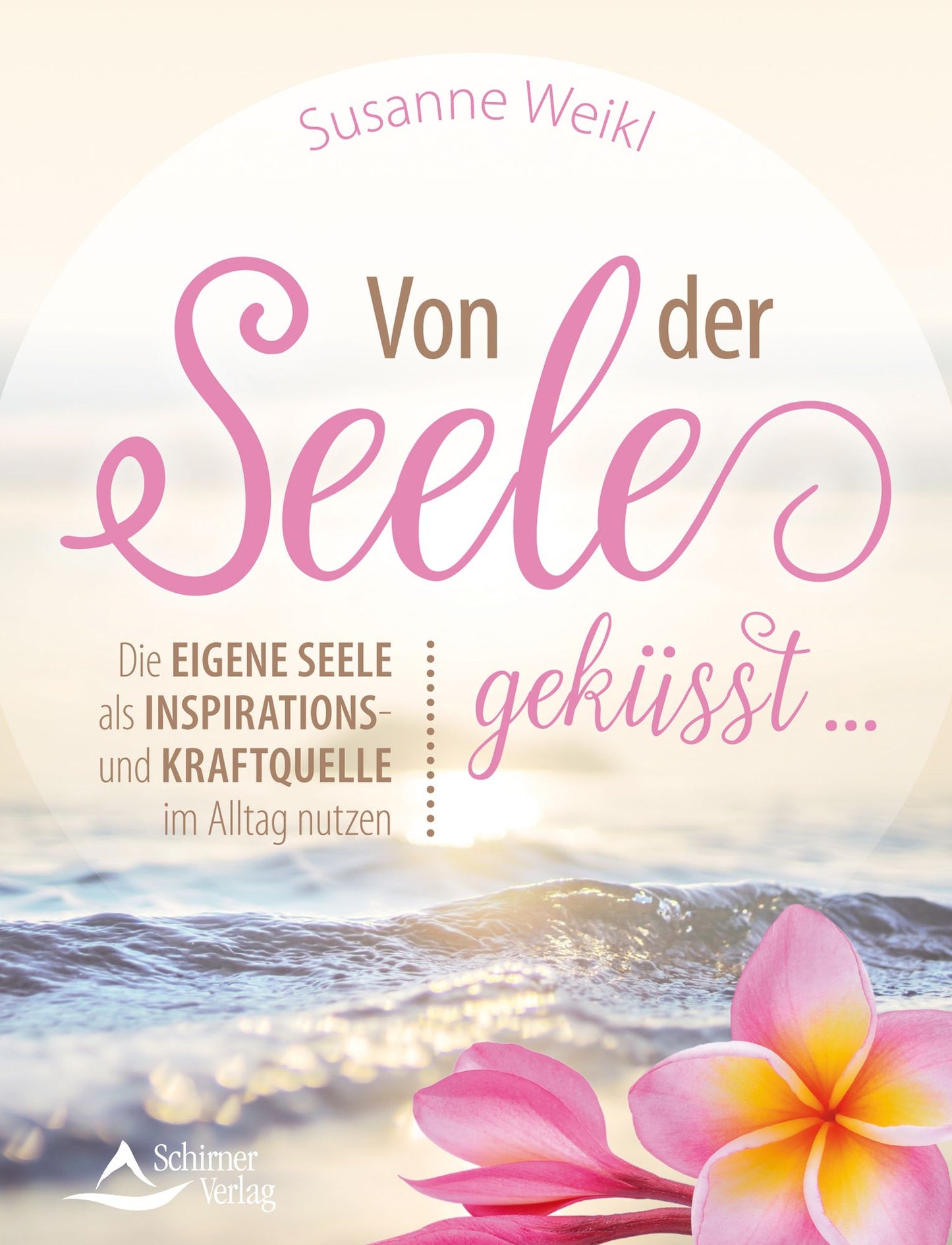 Von der Seele geküsst ...: Die eigene Seele als Inspirations- und Kraftquelle im Alltag nutzen