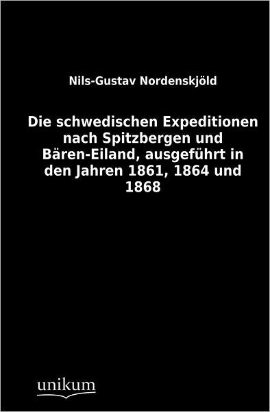 Die schwedischen Expeditionen nach Spitzbergen und B ren-Eiland, ausgef hrt in den Jahren 1861, 1864 und 1868