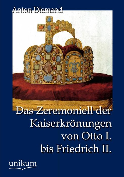 Das Zeremoniell der Kaiserkr nungen von Otto I. bis Friedrich II.