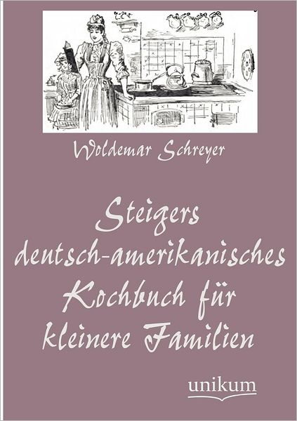 Steigers Deutsch-Amerikanisches Kochbuch Fur Kleinere Familien