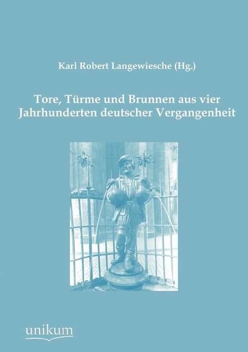 Tore, T rme und Brunnen aus vier Jahrhunderten deutscher Vergangenheit