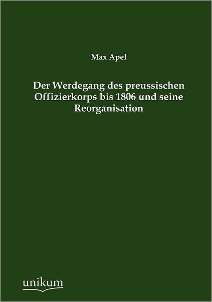 Der Werdegang des preussischen Offizierkorps bis 1806 und seine Reorganisation