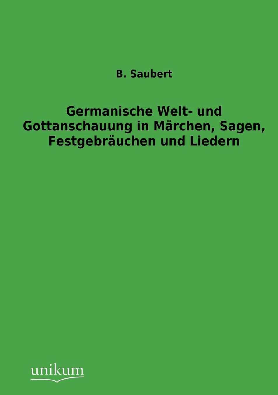 Germanische Welt- und Gottanschauung in M rchen, Sagen, Festgebr uchen und Liedern