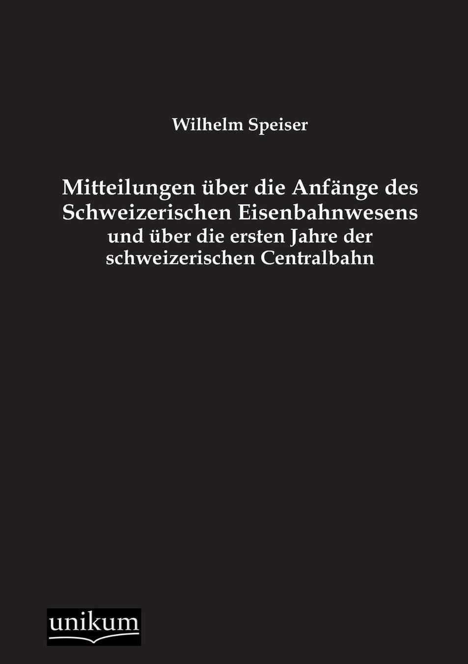 Mitteilungen ber die Anf nge des Schweizerischen Eisenbahnwesens und ber die ersten Jahre der schweizerischen Centralbahn