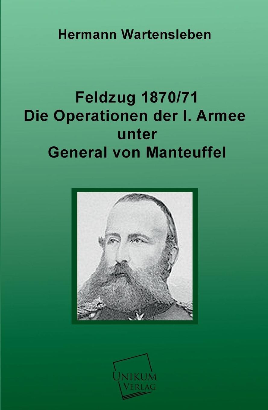 Feldzug 1870/71 - Die Operationen Der I. Armee Unter General Von Manteuffel