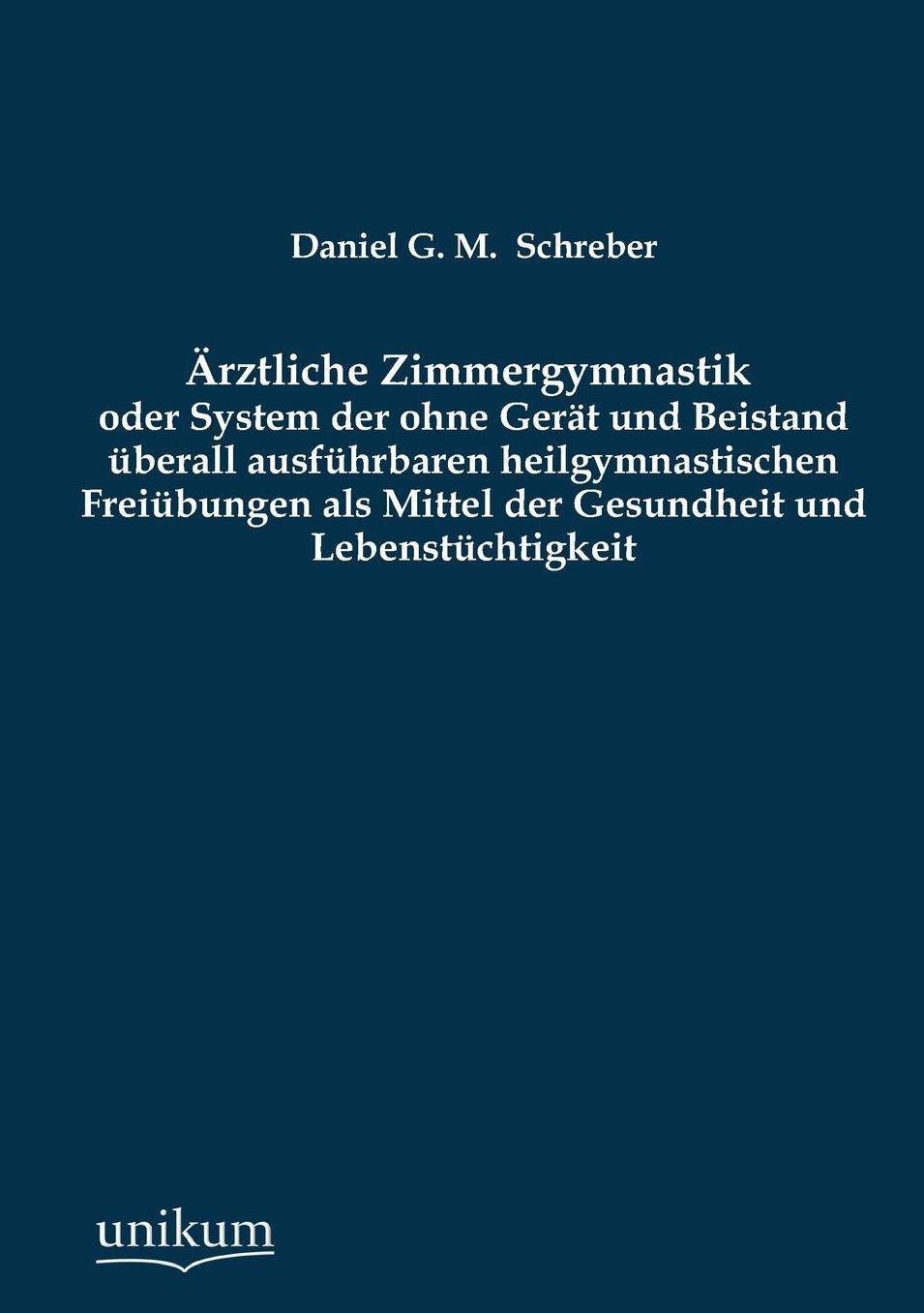 Arztliche Zimmergymnastik Oder System Der Ohne Gerat Und Beistand Uberall Ausfuhrbaren Heilgymnastischen Freiubungen ALS Mittel Der Gesundheit Und Leb