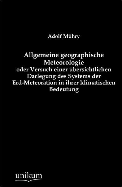 Allgemeine geographische Meteorologie oder Versuch einer bersichtlichen Darlegung des Systems der Erd-Meteoration in ihrer klimatischen Bedeutung