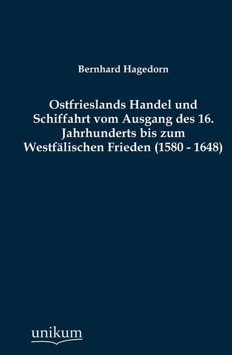 Ostfrieslands Handel und Schiffahrt vom Ausgang des 16. Jahrhunderts bis zum Westf lischen Frieden (1580 - 1648)