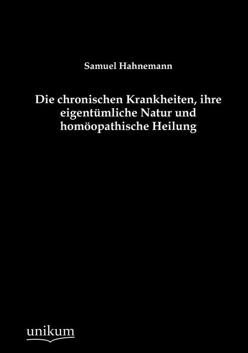 Die chronischen Krankheiten, ihre eigent mliche Natur und hom opathische Heilung