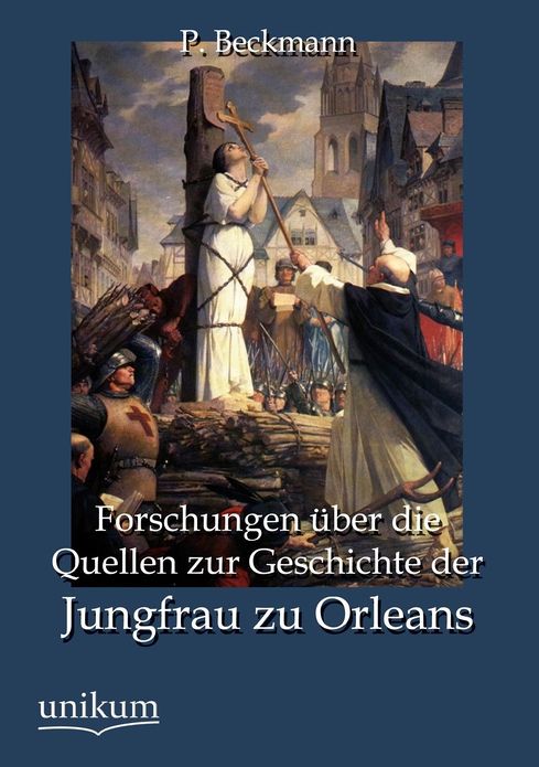 Forschungen ber die Quellen zur Geschichte der Jungfrau zu Orleans